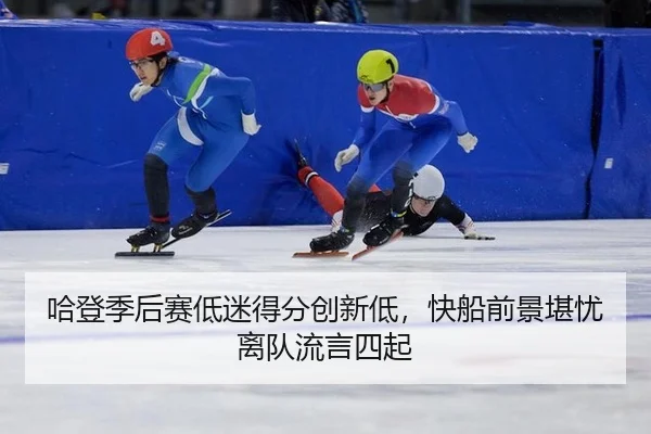 哈登季后赛低迷得分创新低，快船前景堪忧离队流言四起