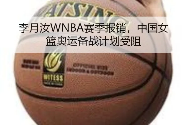 李月汝WNBA赛季报销，中国女篮奥运备战计划受阻
