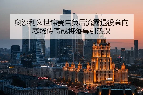 奥沙利文世锦赛告负后流露退役意向 赛场传奇或将落幕引热议