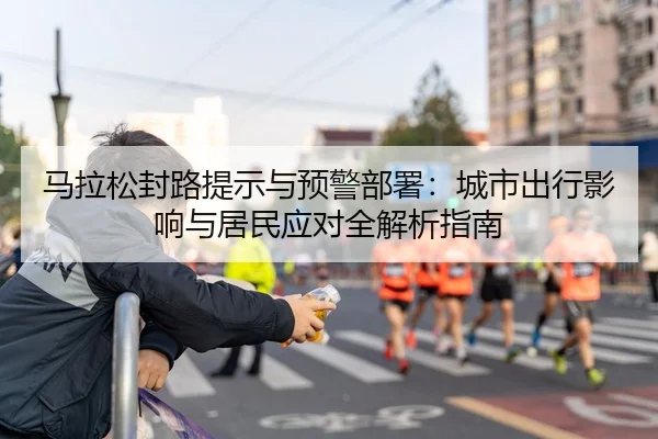 马拉松封路提示与预警部署：城市出行影响与居民应对全解析指南